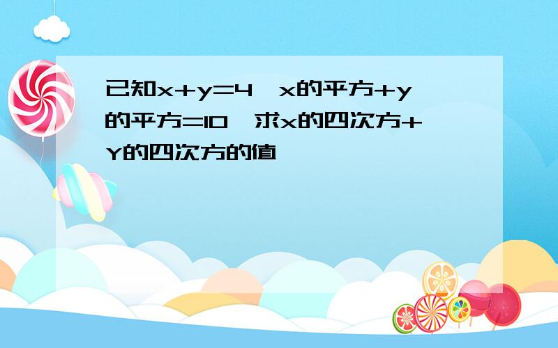 已知x+y=4,x的平方+y的平方=10,求x的四次方+Y的四次方的值