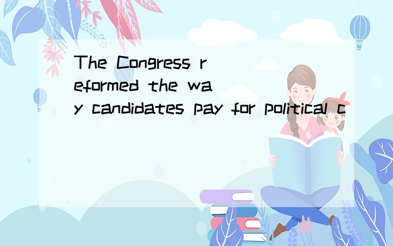 The Congress reformed the way candidates pay for political c