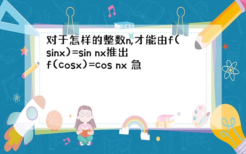 对于怎样的整数n,才能由f(sinx)=sin nx推出f(cosx)=cos nx 急