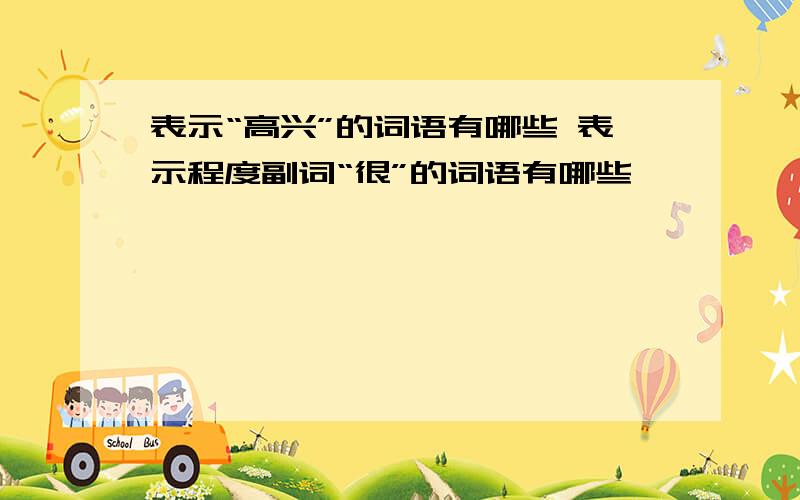 表示“高兴”的词语有哪些 表示程度副词“很”的词语有哪些