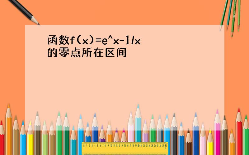 函数f(x)=e^x-1/x的零点所在区间