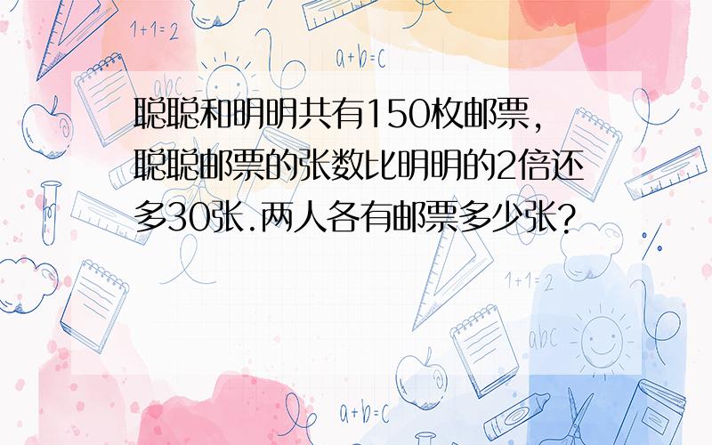 聪聪和明明共有150枚邮票,聪聪邮票的张数比明明的2倍还多30张.两人各有邮票多少张?