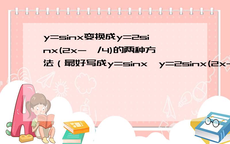 y=sinx变换成y=2sinx(2x-∏/4)的两种方法（最好写成y=sinx→y=2sinx(2x-∏/4)的形式