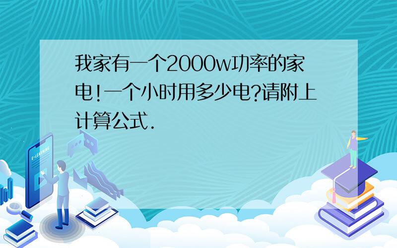 我家有一个2000w功率的家电!一个小时用多少电?请附上计算公式.