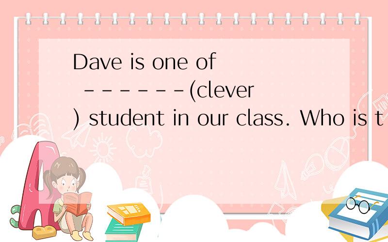 Dave is one of ------(clever) student in our class. Who is t