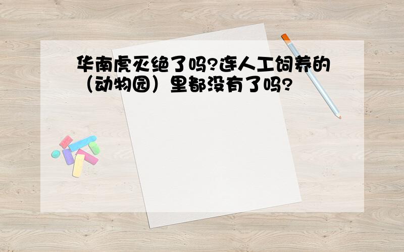 华南虎灭绝了吗?连人工饲养的（动物园）里都没有了吗?