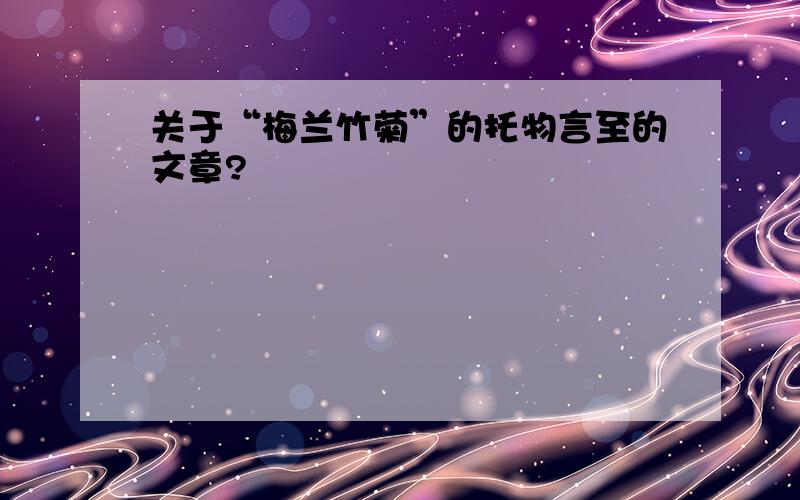 关于“梅兰竹菊”的托物言至的文章?