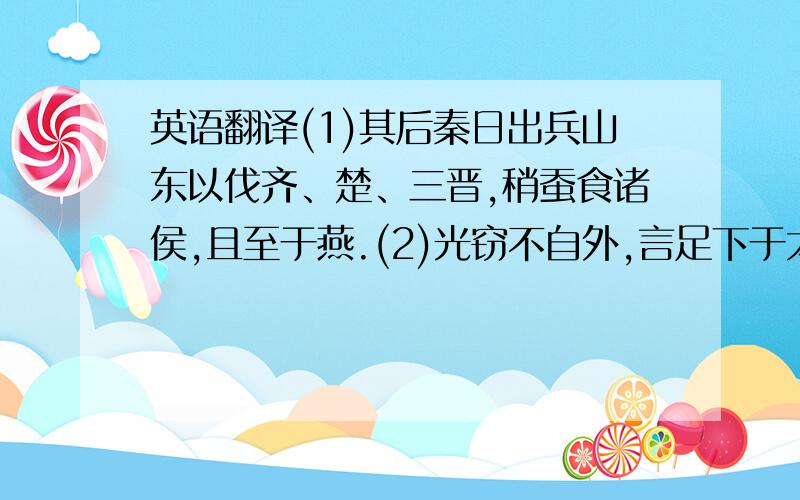 英语翻译(1)其后秦日出兵山东以伐齐、楚、三晋,稍蚕食诸侯,且至于燕.(2)光窃不自外,言足下于太子也,愿足下过太子于宫