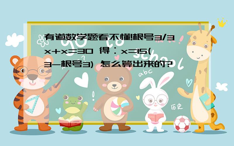 有道数学题看不懂!根号3/3x+x=30 得：x=15(3-根号3) 怎么算出来的?