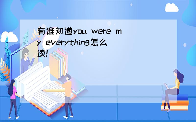 有谁知道you were my everything怎么读!