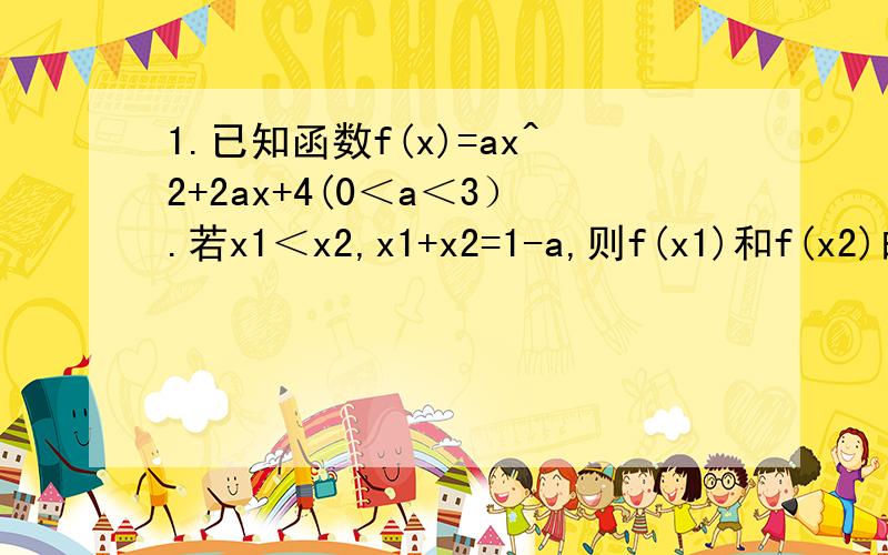 1.已知函数f(x)=ax^2+2ax+4(0＜a＜3）.若x1＜x2,x1+x2=1-a,则f(x1)和f(x2)的大