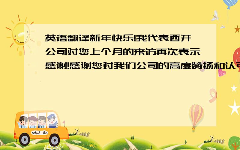 英语翻译新年快乐!我代表西开公司对您上个月的来访再次表示感谢!感谢您对我们公司的高度赞扬和认可!我们作为中国最大的EOM