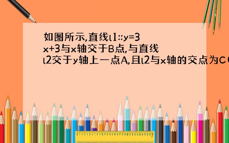 如图所示,直线l1::y=3x+3与x轴交于B点,与直线l2交于y轴上一点A,且l2与x轴的交点为C(1,0).