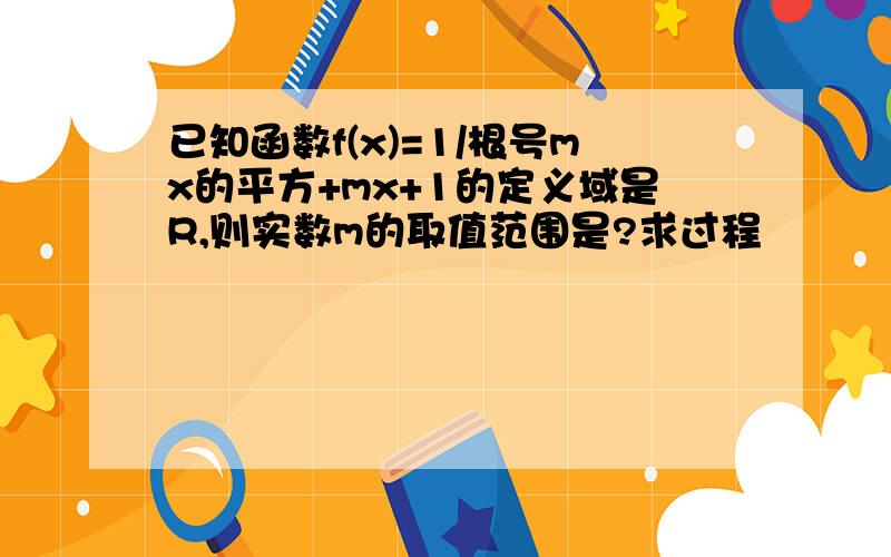 已知函数f(x)=1/根号mx的平方+mx+1的定义域是R,则实数m的取值范围是?求过程