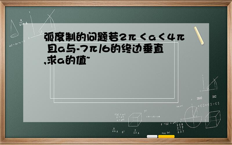 弧度制的问题若2π＜a＜4π 且a与-7π/6的终边垂直,求a的值~