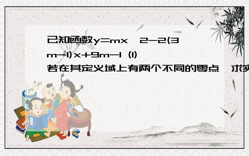 已知函数y=mx^2-2(3m-1)x+9m-1 (1)若在其定义域上有两个不同的零点,求实数m的取值范围 (2)在区间