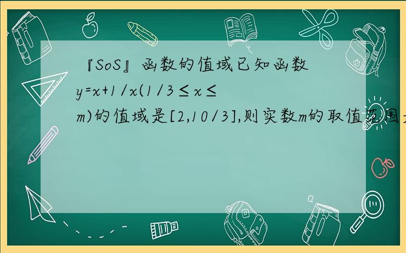 『SoS』函数的值域已知函数y=x+1/x(1/3≤x≤m)的值域是[2,10/3],则实数m的取值范围是______