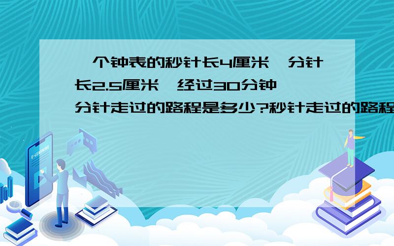 一个钟表的秒针长4厘米,分针长2.5厘米,经过30分钟,分针走过的路程是多少?秒针走过的路程是多少?