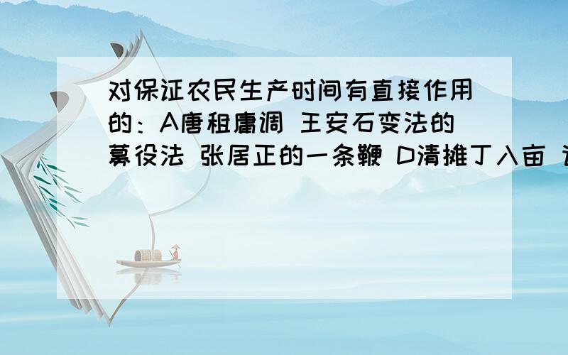 对保证农民生产时间有直接作用的：A唐租庸调 王安石变法的募役法 张居正的一条鞭 D清摊丁入亩 请选择并解