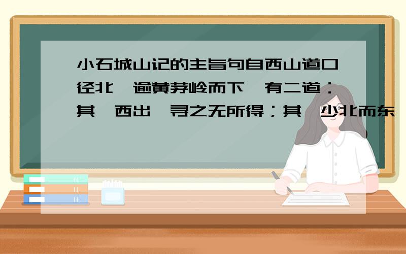 小石城山记的主旨句自西山道口径北,逾黄茅岭而下,有二道：其一西出,寻之无所得；其一少北而东,不过四十丈,土断而川分,有积