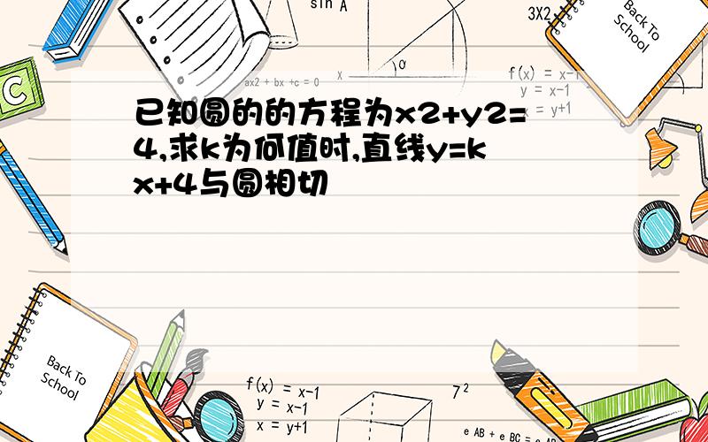 已知圆的的方程为x2+y2=4,求k为何值时,直线y=kx+4与圆相切