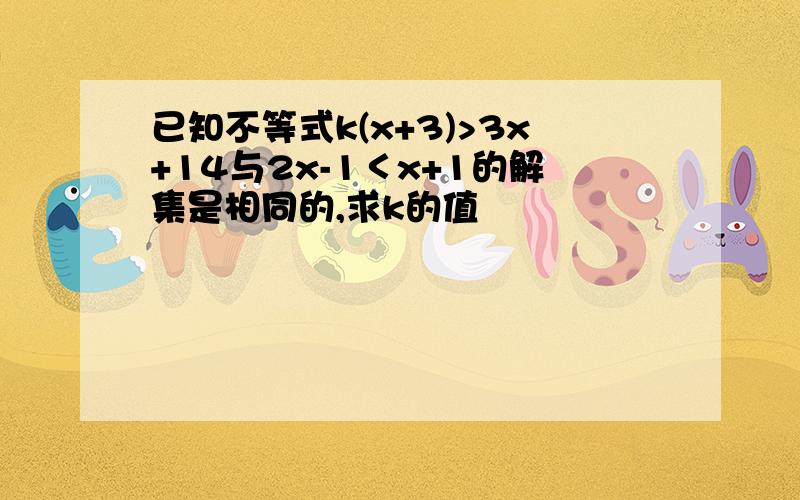 已知不等式k(x+3)>3x+14与2x-1＜x+1的解集是相同的,求k的值