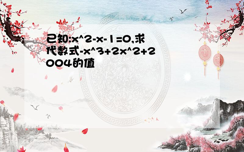 已知:x^2-x-1=0,求代数式-x^3+2x^2+2004的值