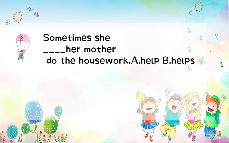 Sometimes she ____her mother do the housework.A.help B.helps