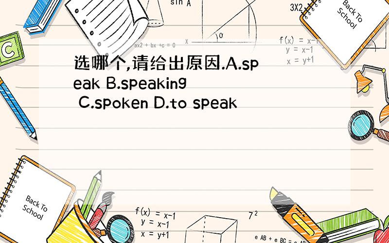 选哪个,请给出原因.A.speak B.speaking C.spoken D.to speak