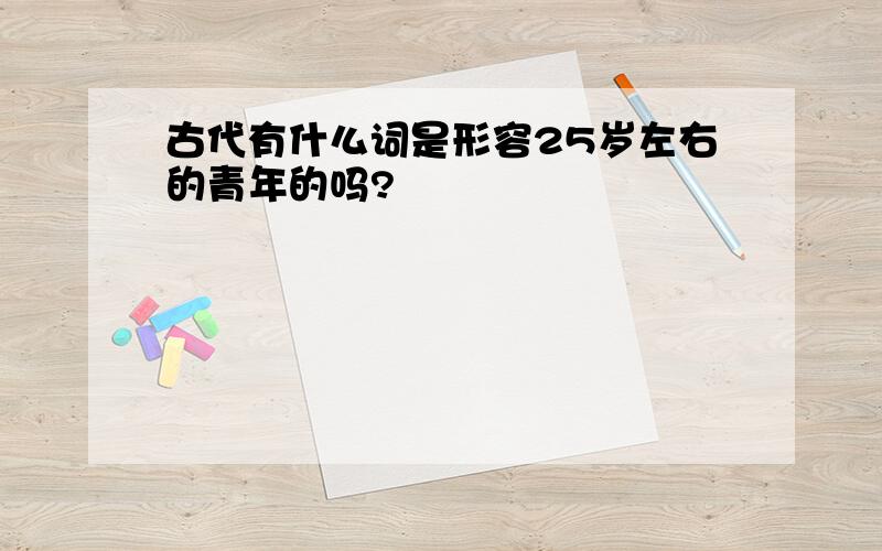 古代有什么词是形容25岁左右的青年的吗?