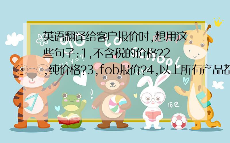 英语翻译给客户报价时,想用这些句子:1,不含税的价格?2,纯价格?3,fob报价?4,以上所有产品都是最低1000个的价