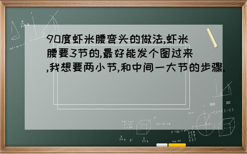 90度虾米腰弯头的做法,虾米腰要3节的,最好能发个图过来,我想要两小节,和中间一大节的步骤.