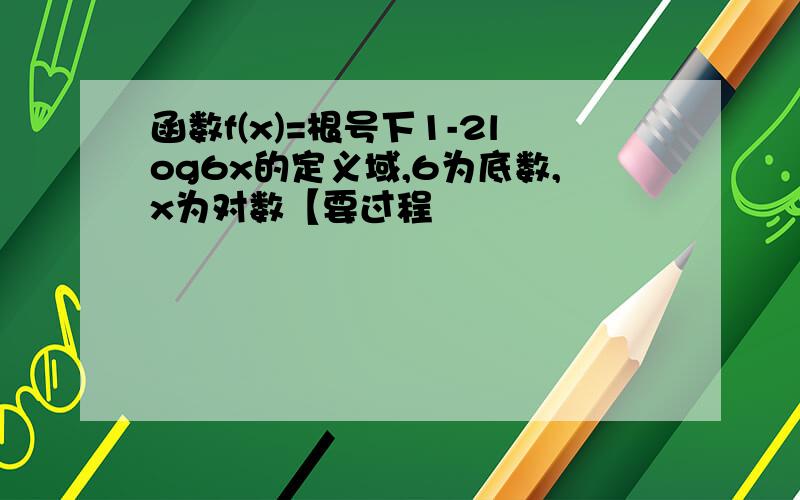 函数f(x)=根号下1-2log6x的定义域,6为底数,x为对数【要过程