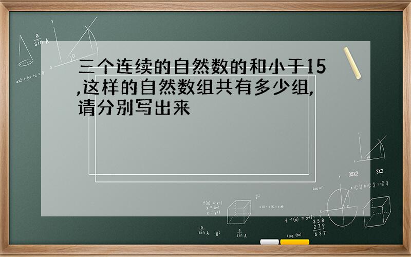 三个连续的自然数的和小于15,这样的自然数组共有多少组,请分别写出来