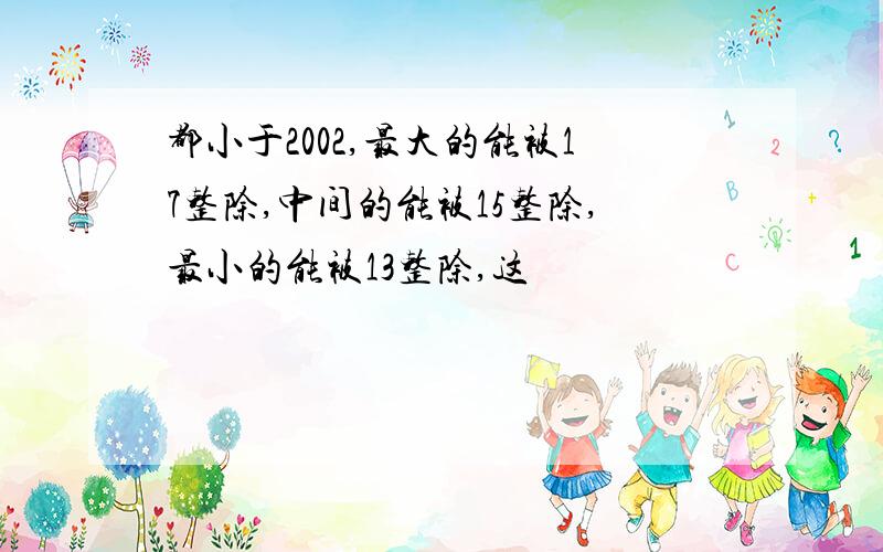 都小于2002,最大的能被17整除,中间的能被15整除,最小的能被13整除,这