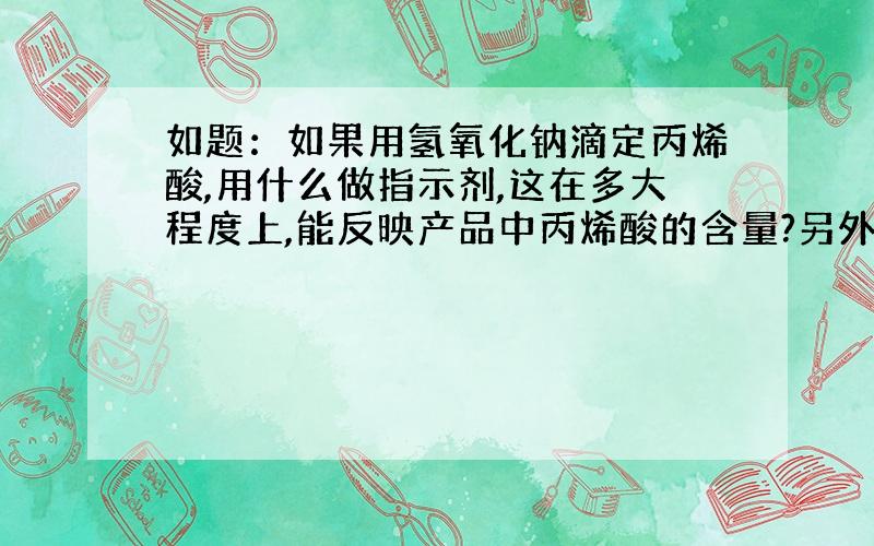 如题：如果用氢氧化钠滴定丙烯酸,用什么做指示剂,这在多大程度上,能反映产品中丙烯酸的含量?另外少量丙烯酸的保存,是否可以