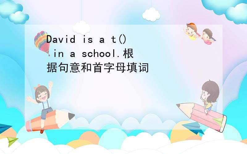 David is a t() in a school.根据句意和首字母填词