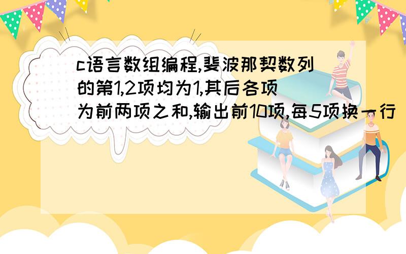 c语言数组编程,斐波那契数列的第1,2项均为1,其后各项为前两项之和,输出前10项,每5项换一行