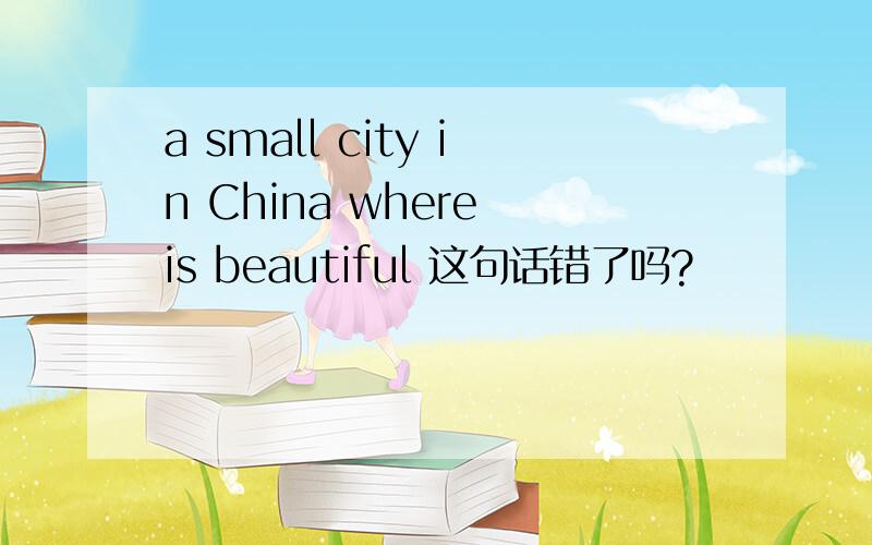 a small city in China where is beautiful 这句话错了吗?