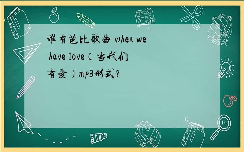 谁有芭比歌曲 when we have love（当我们有爱）mp3形式?