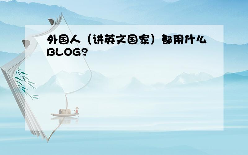 外国人（讲英文国家）都用什么BLOG?