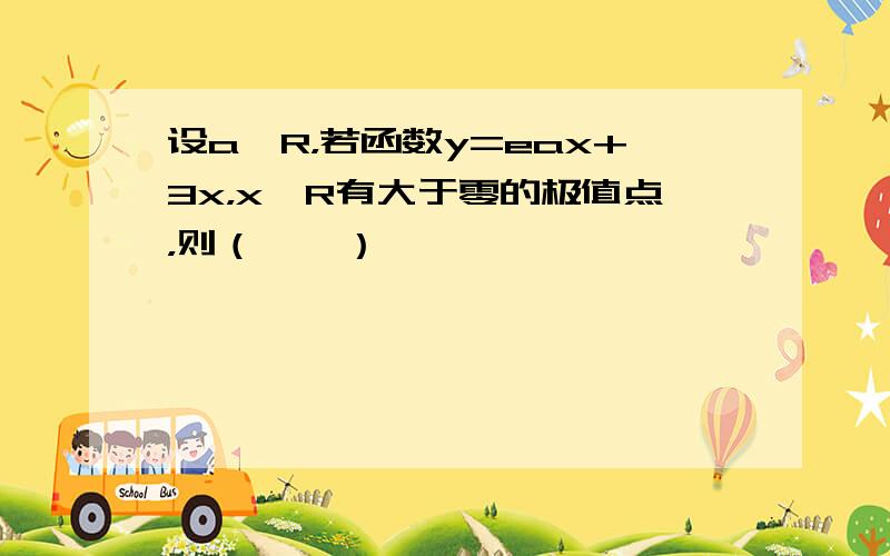 设a∈R，若函数y=eax+3x，x∈R有大于零的极值点，则（　　）