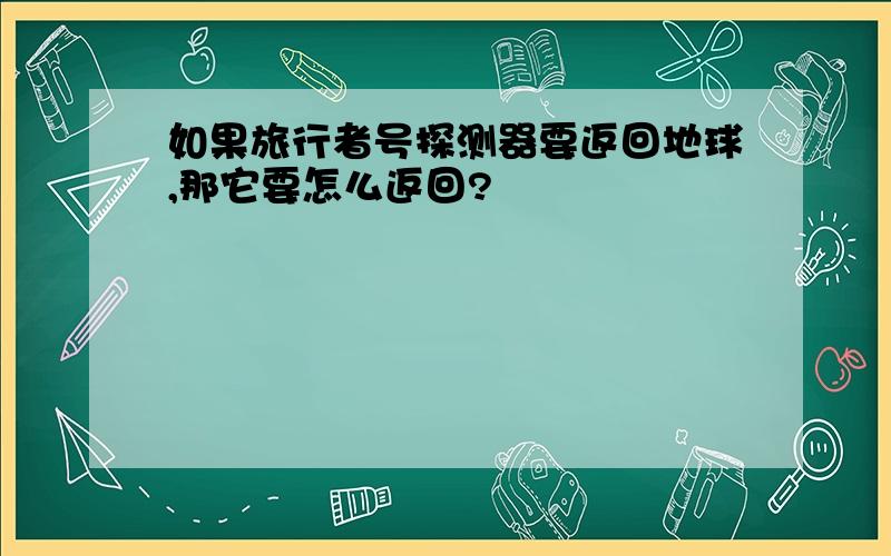 如果旅行者号探测器要返回地球,那它要怎么返回?