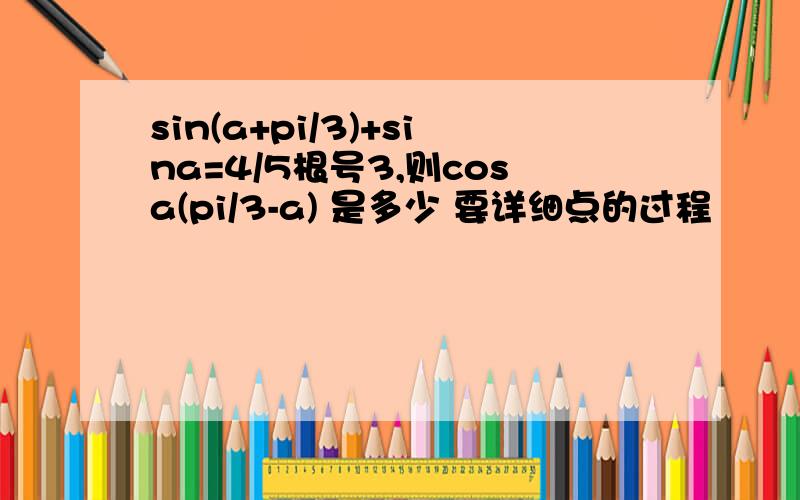 sin(a+pi/3)+sina=4/5根号3,则cosa(pi/3-a) 是多少 要详细点的过程