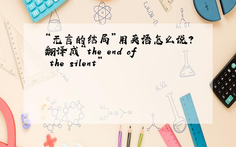 “无言的结局”用英语怎么说?翻译成“the end of the silent”