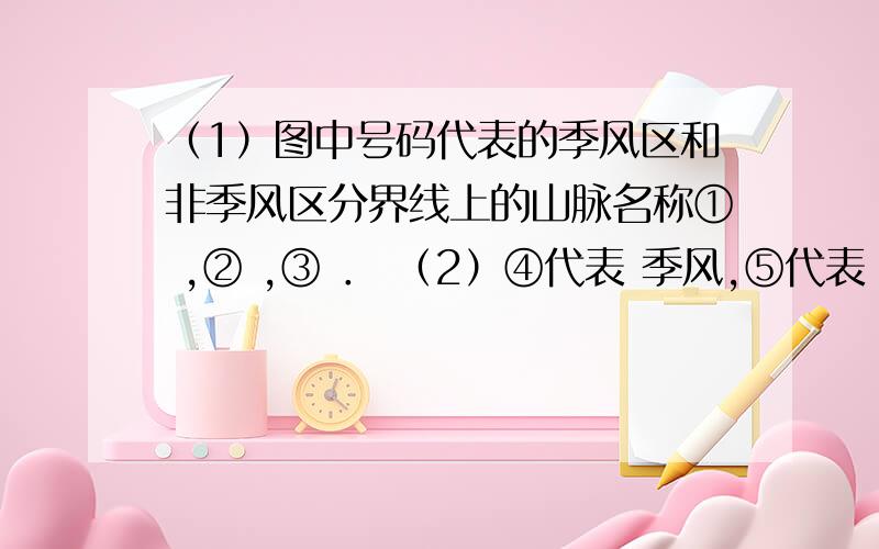 （1）图中号码代表的季风区和非季风区分界线上的山脉名称① ,② ,③ ． （2）④代表 季风,⑤代表 季风