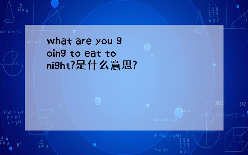 what are you going to eat tonight?是什么意思?