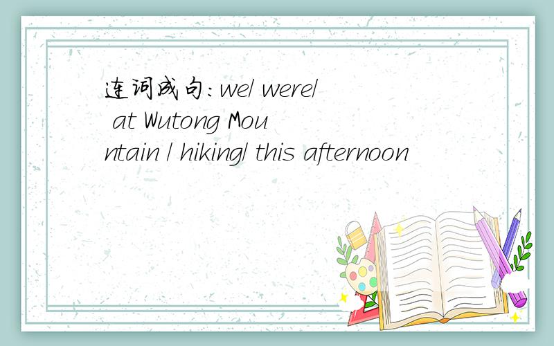 连词成句：we/ were/ at Wutong Mountain / hiking/ this afternoon