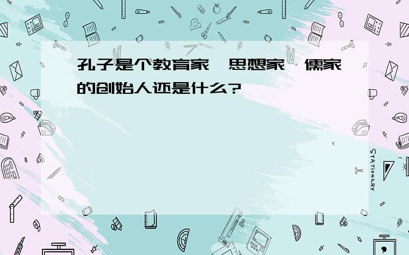 孔子是个教育家、思想家、儒家的创始人还是什么?