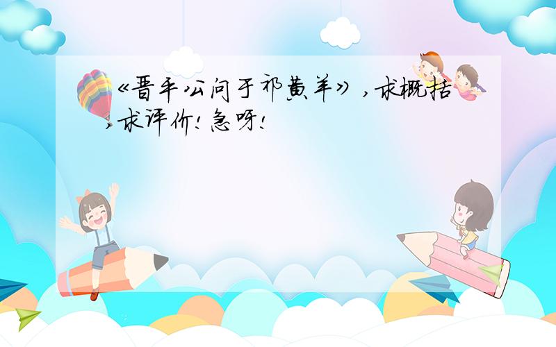 《晋平公问于祁黄羊》,求概括,求评价!急呀!